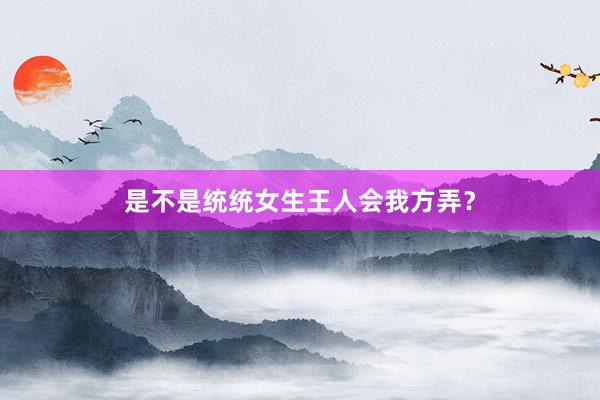 是不是统统女生王人会我方弄？
