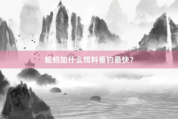 蚯蚓加什么饵料垂钓最快？