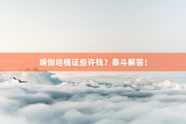 瑜伽培植证些许钱？泰斗解答！