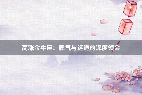 高涨金牛座：脾气与运道的深度领会