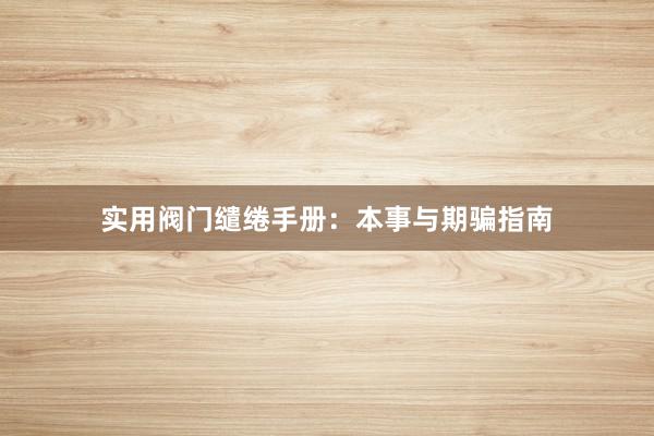 实用阀门缱绻手册：本事与期骗指南