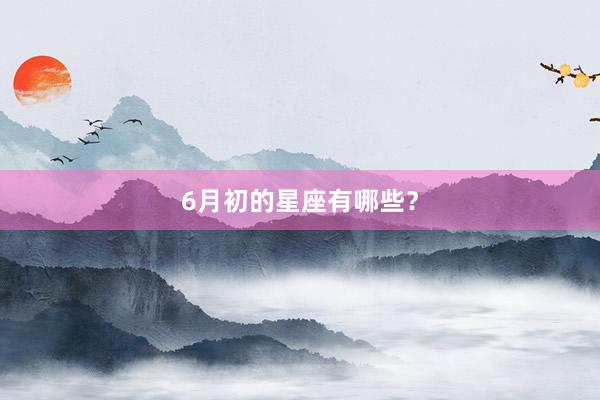 6月初的星座有哪些？