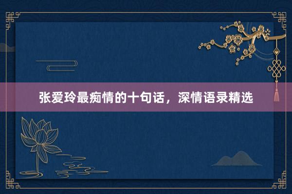 张爱玲最痴情的十句话，深情语录精选