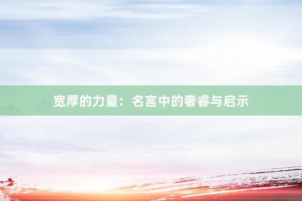 宽厚的力量：名言中的奢睿与启示